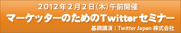 2012年2月2日(木)有料セミナー「マーケッターのためのTwitterセミナー」を開催いたします!