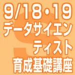 2019年9月18日(水)～19日(木） ｢データサイエンティスト育成基礎講座」