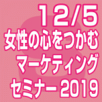 12月5日(水) ｢女性の心をつかむマーケティングセミナー2018無料」（東京会場/全国配信）