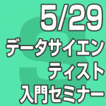 2019年5月29日(水) ｢データサイエンティスト入門セミナー」（無料/東京会場/全国配信）