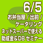 2019年6月5日(水)お弁当屋/出前/ケータリング/ネットスーパーで使える助成金＆DBセミナー(無料/東京会場/全国配信）
