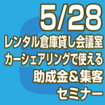 2019年5月28日(火)レンタル倉庫/貸し会議室/カーシェアリングで使える助成金＆集客セミナー無料 (東京会場/全国配信）