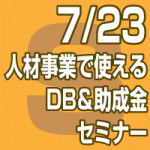 2019年7月23日(火)人材事業で使えるDB＆助成金セミナー【無料】(東京会場/全国配信）