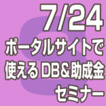 2019年7月24日(水)  ポータルサイト事業者向けDB＆助成金セミナー【無料】(東京会場/全国配信）