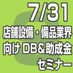 2019年7月31日(水)  店舗設備・備品業界向けDB＆助成金セミナー【無料】(東京会場/全国配信）