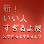 2/28（金）新いい人すぎるよ展＆すぎるよすぎるよ展