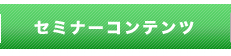 各種セミナーコンテンツ