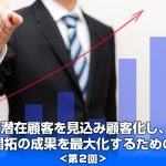 ◆潜在顧客を見込み顧客化し、新規開拓の成果を最大化するための方法 ＜第2回＞