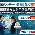 「位置情報×データ蓄積×施策改善」位置情報ビジネス最前線! 法人データ活用/商圏分析/来店促進施策【2社共催/無料セミナー】