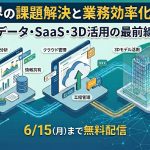 建設業界の課題解決と業務効率化セミナー ~データ・SaaS・3D活用の最前線~【4社共催/無料】