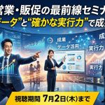 営業・販促の最前線セミナー“生きたデータ”と“確かな実行力”で成果を出す!【2社共催/無料】