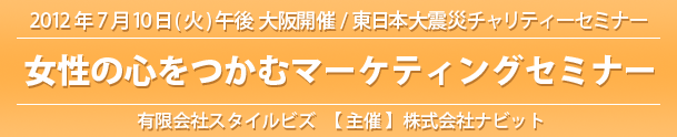 2012年7月10日(火)「女性の心をつかむマーケティングセミナー」東日本大震災チャリティーセミナーを開催いたします！