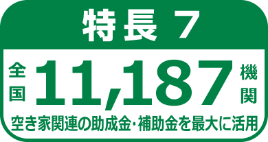 特長7.全国11187機関　空き家関連の助成金・補助金を最大に活用