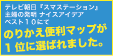 テレビ朝日「スマステーション」主婦の発明ナイスアイデアベスト10にてのりかえ便利マップが1位に選ばれました。