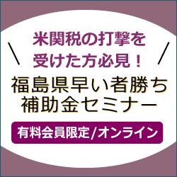 【米関税の打撃を受けた方必見！】福島県早い者勝ち補助金セミナー