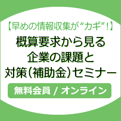 早めの情報収集が “カギ”！概算要求から見る 企業の課題と対策(補助金)セミナー
