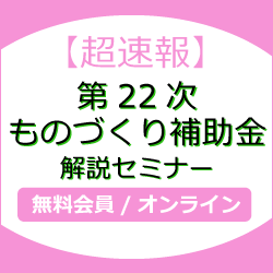 【超速報】第22次ものづくり補助金 解説セミナー