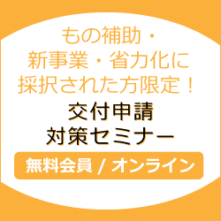 もの補助・新事業・省力化に採択された方限定！交付申請対策セミナー