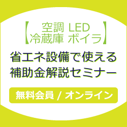 【空調 LED 冷蔵庫 ボイラ】省エネ設備で使える補助金解説セミナー