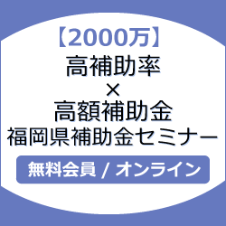 【2000万】高補助率×高額補助金 福岡県補助金セミナー