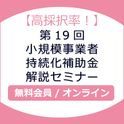 【高採択率！】第19回小規模事業者持続化補助金　解説セミナー