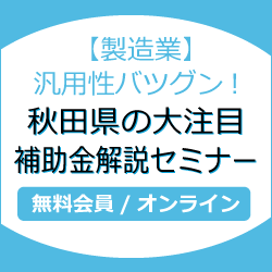 【製造業】汎用性バツグン！秋田県の大注目補助金解説セミナー
