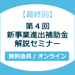 【最終回】第4回新事業進出補助金解説セミナー