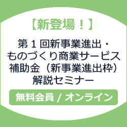 【新登場！】第1回新事業進出・ものづくり商業サービス補助金（新事業進出枠）解説セミナー
